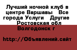 Лучший ночной клуб в центре Варшавы - Все города Услуги » Другие   . Ростовская обл.,Волгодонск г.